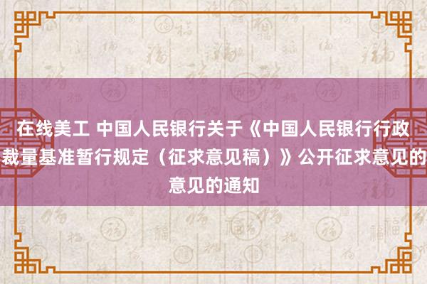 在线美工 中国人民银行关于《中国人民银行行政处罚裁量基准暂行规定（征求意见稿）》公开征求意见的通知