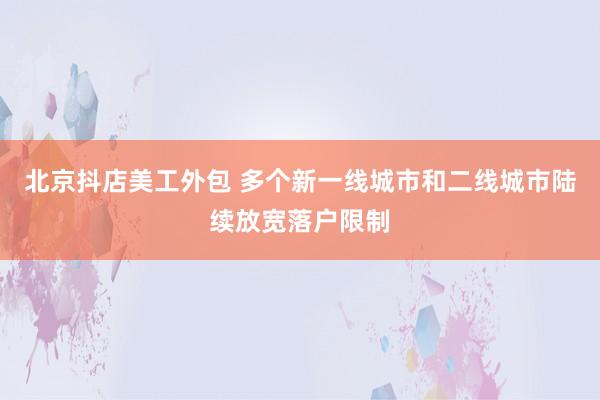 北京抖店美工外包 多个新一线城市和二线城市陆续放宽落户限制