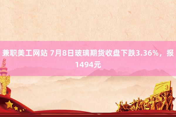 兼职美工网站 7月8日玻璃期货收盘下跌3.36%，报1494元