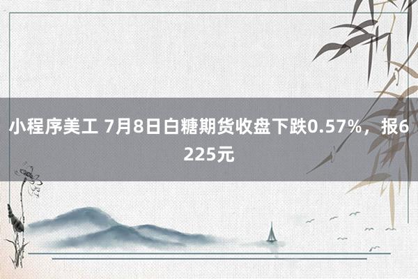 小程序美工 7月8日白糖期货收盘下跌0.57%，报6225元