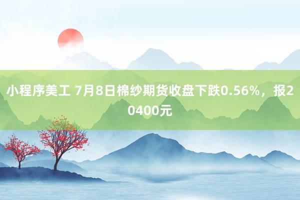 小程序美工 7月8日棉纱期货收盘下跌0.56%，报20400元