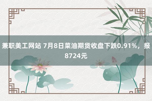 兼职美工网站 7月8日菜油期货收盘下跌0.91%，报8724元