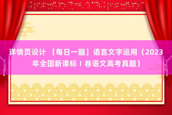 详情页设计 【每日一题】语言文字运用（2023年全国新课标Ⅰ卷语文高考真题）