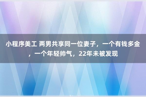 小程序美工 两男共享同一位妻子，一个有钱多金，一个年轻帅气，22年未被发现