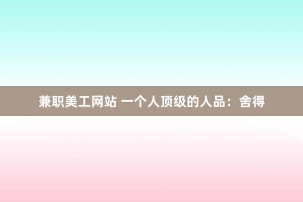 兼职美工网站 一个人顶级的人品：舍得