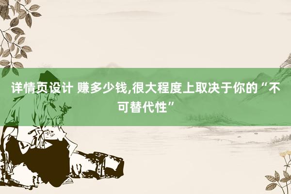 详情页设计 赚多少钱,很大程度上取决于你的“不可替代性”