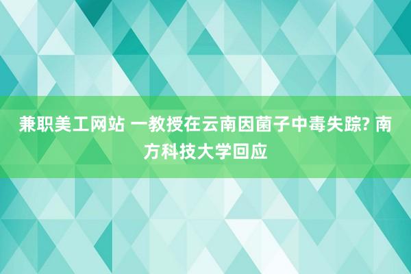 兼职美工网站 一教授在云南因菌子中毒失踪? 南方科技大学回应