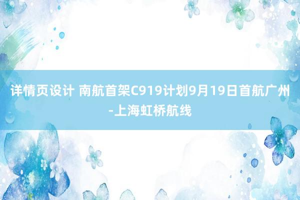 详情页设计 南航首架C919计划9月19日首航广州-上海虹桥航线