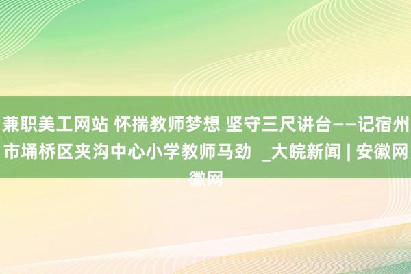 兼职美工网站 怀揣教师梦想 坚守三尺讲台——记宿州市埇桥区夹沟中心小学教师马劲  _大皖新闻 | 安徽网