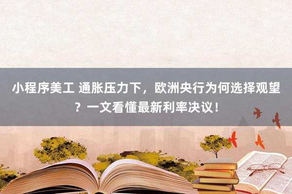 小程序美工 通胀压力下，欧洲央行为何选择观望？一文看懂最新利率决议！