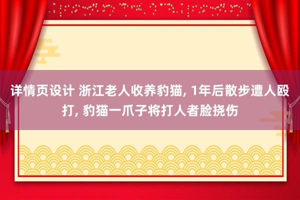 详情页设计 浙江老人收养豹猫, 1年后散步遭人殴打, 豹猫一爪子将打人者脸挠伤