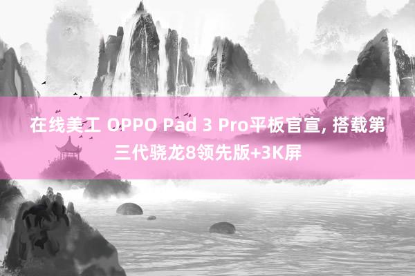 在线美工 OPPO Pad 3 Pro平板官宣, 搭载第三代骁龙8领先版+3K屏