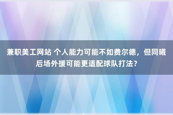 兼职美工网站 个人能力可能不如费尔德，但同曦后场外援可能更适配球队打法？