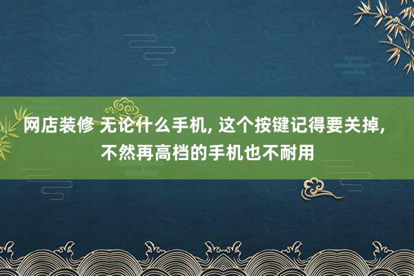 网店装修 无论什么手机, 这个按键记得要关掉, 不然再高档的手机也不耐用