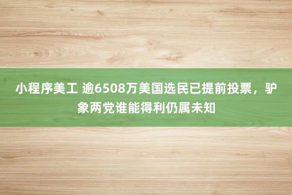 小程序美工 逾6508万美国选民已提前投票，驴象两党谁能得利仍属未知