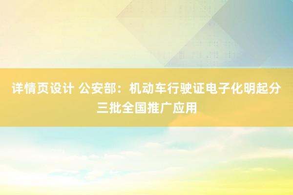 详情页设计 公安部：机动车行驶证电子化明起分三批全国推广应用