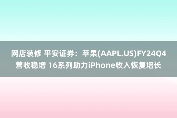 网店装修 平安证券：苹果(AAPL.US)FY24Q4营收稳增 16系列助力iPhone收入恢复增长